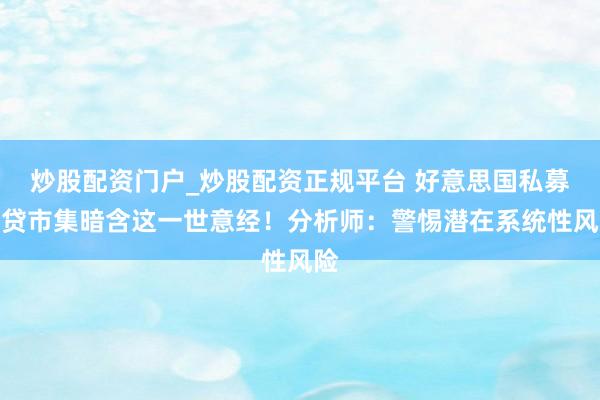 炒股配资门户_炒股配资正规平台 好意思国私募信贷市集暗含这一世意经！分析师：警惕潜在系统性风险