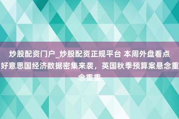 炒股配资门户_炒股配资正规平台 本周外盘看点丨好意思国经济数据密集来袭，英国秋季预算案悬念重重
