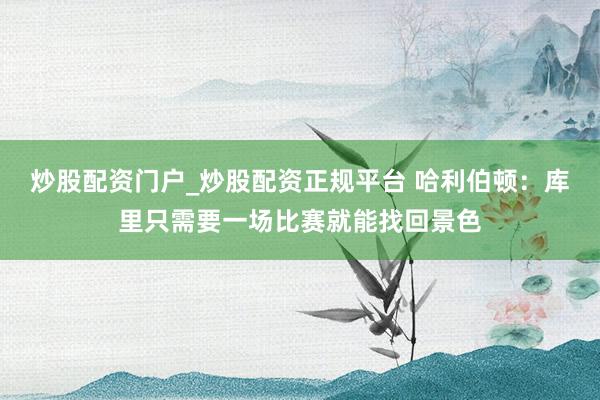 炒股配资门户_炒股配资正规平台 哈利伯顿:库里只需要一场比赛就能找回景色