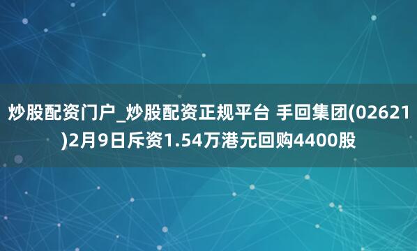 炒股配资门户_炒股配资正规平台 手回集团(02621)2月9日斥资1.54万港元回购4400股