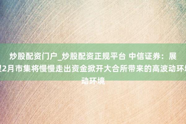 炒股配资门户_炒股配资正规平台 中信证券：展望2月市集将慢慢走出资金掀开大合所带来的高波动环境