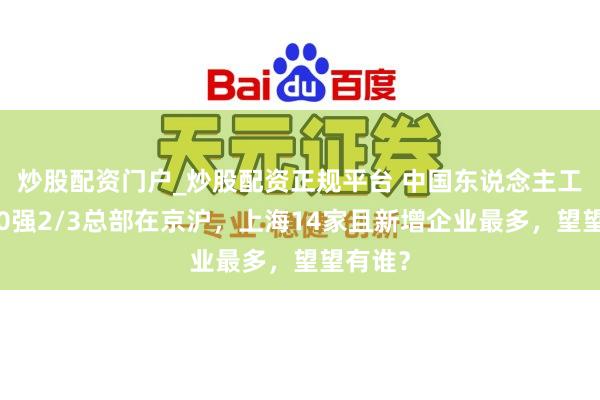 炒股配资门户_炒股配资正规平台 中国东说念主工智能50强2/3总部在京沪，上海14家且新增企业最多，望望有谁？